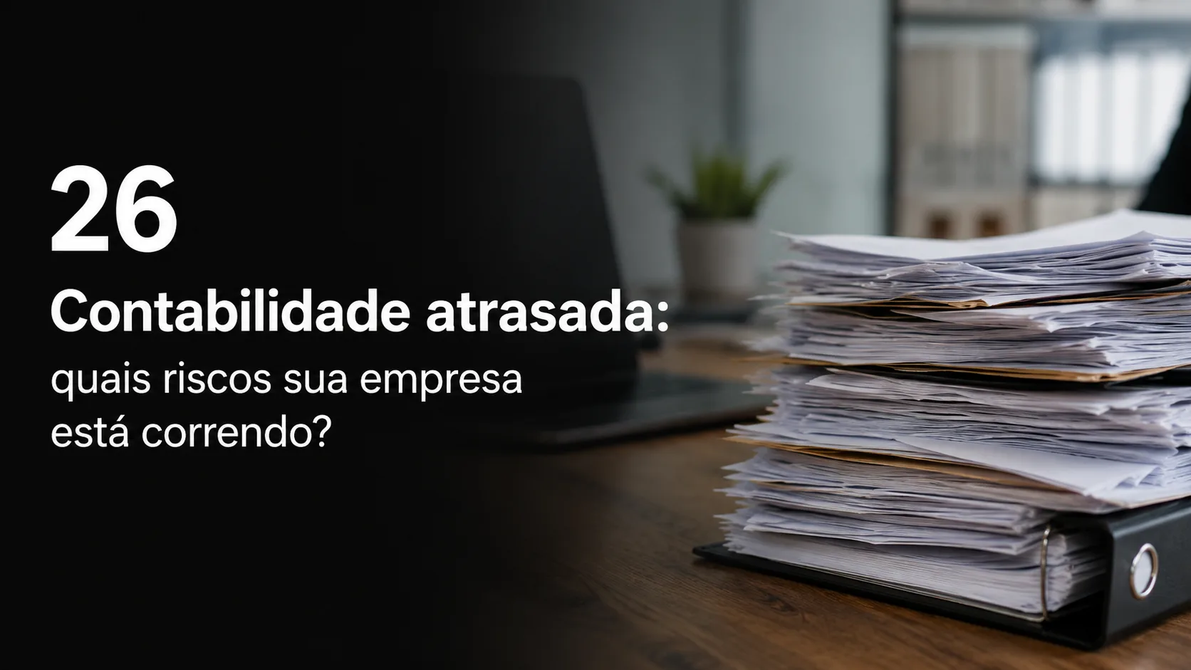 Contabilidade atrasada: quais riscos sua empresa está correndo?